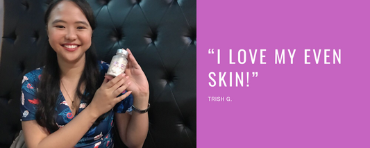 “I love my even skin!” - Trish G.